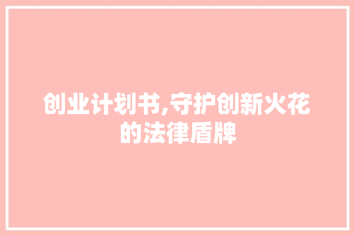 创业计划书,守护创新火花的法律盾牌