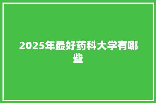 2025年最好药科大学有哪些