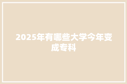 2025年有哪些大学今年变成专科