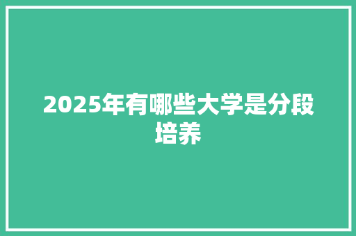 2025年有哪些大学是分段培养