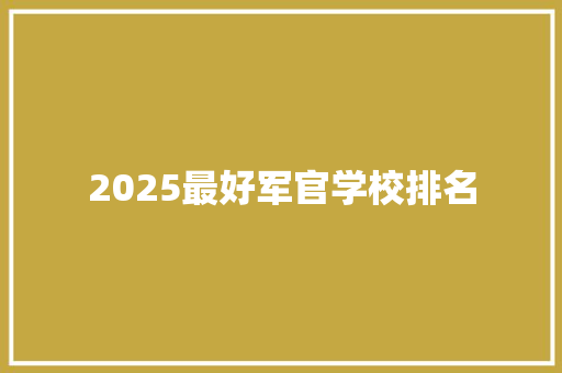 2025最好军官学校排名