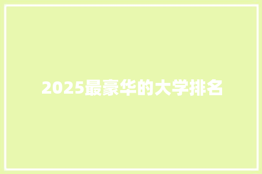 2025最豪华的大学排名