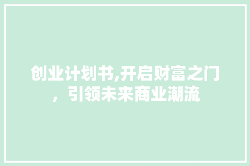 创业计划书,开启财富之门，引领未来商业潮流