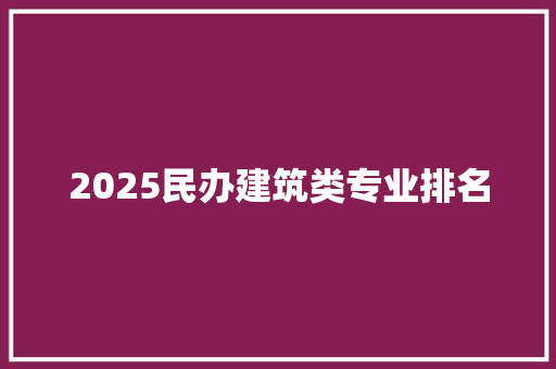 2025民办建筑类专业排名