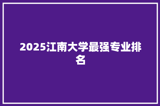 2025江南大学最强专业排名