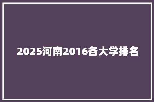 2025河南2016各大学排名