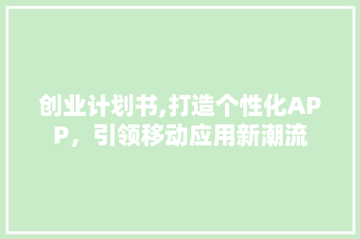 创业计划书,打造个性化APP，引领移动应用新潮流