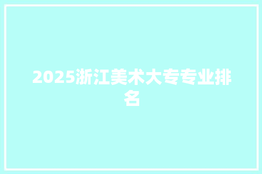 2025浙江美术大专专业排名
