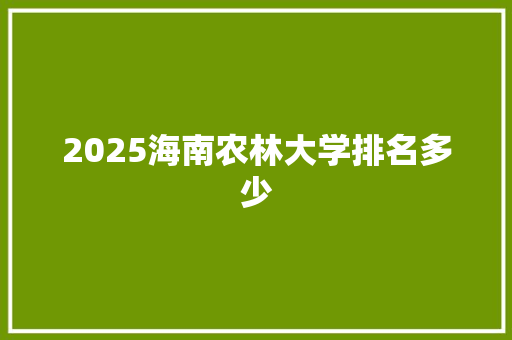 2025海南农林大学排名多少