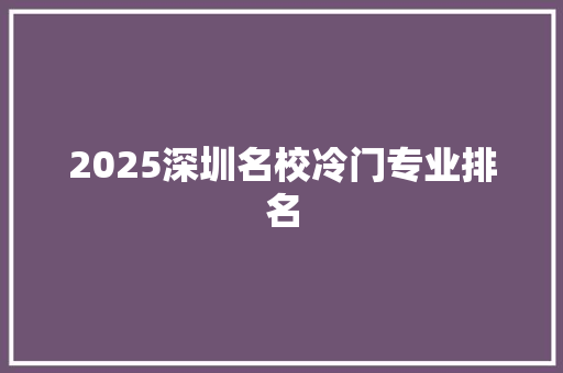 2025深圳名校冷门专业排名