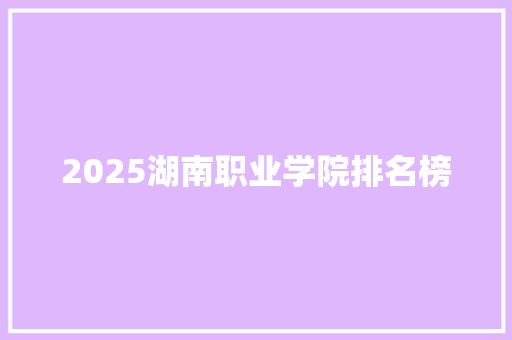 2025湖南职业学院排名榜