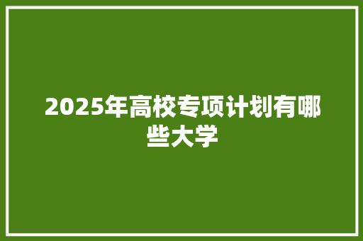 2025年高校专项计划有哪些大学