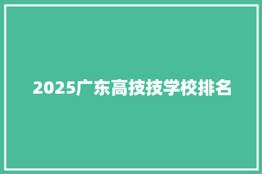 2025广东高技技学校排名