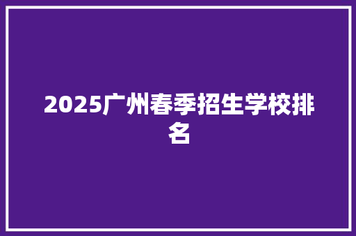 2025广州春季招生学校排名