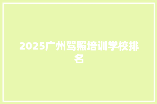 2025广州驾照培训学校排名