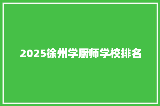 2025徐州学厨师学校排名