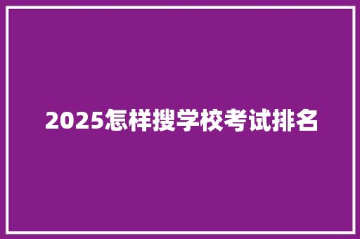 2025怎样搜学校考试排名