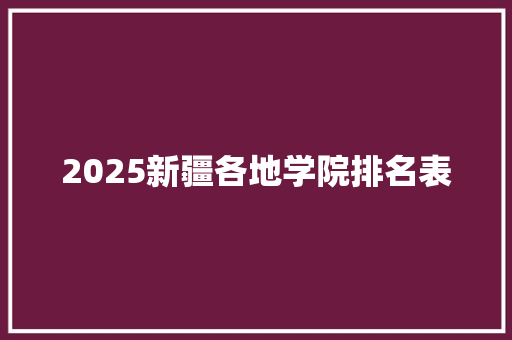 2025新疆各地学院排名表
