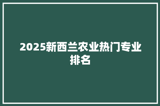 2025新西兰农业热门专业排名