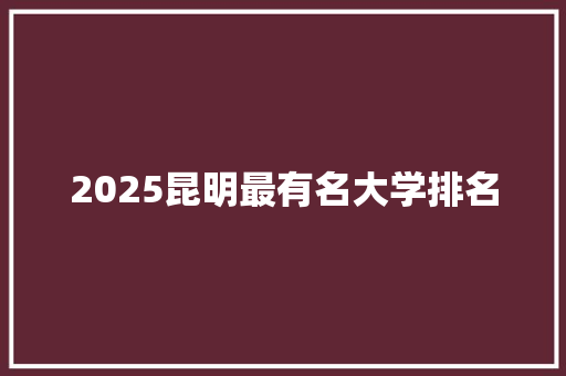 2025昆明最有名大学排名