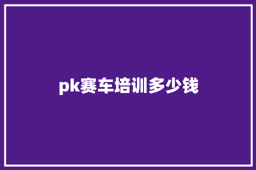 pk赛车培训多少钱