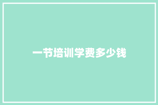 一节培训学费多少钱