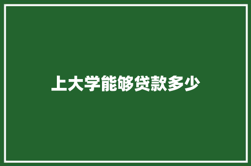 上大学能够贷款多少