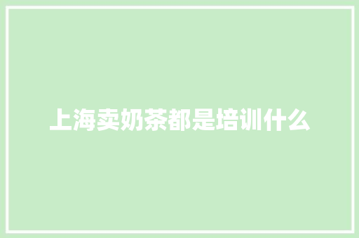 上海卖奶茶都是培训什么