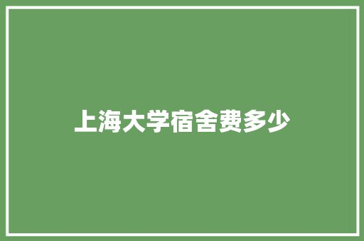 上海大学宿舍费多少