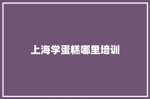 上海学蛋糕哪里培训