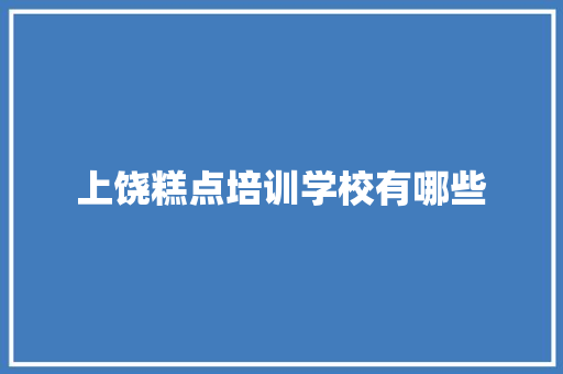 上饶糕点培训学校有哪些