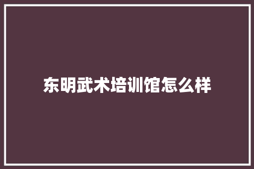 东明武术培训馆怎么样