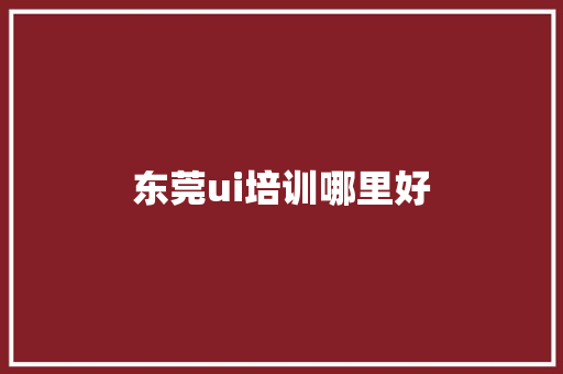 东莞ui培训哪里好
