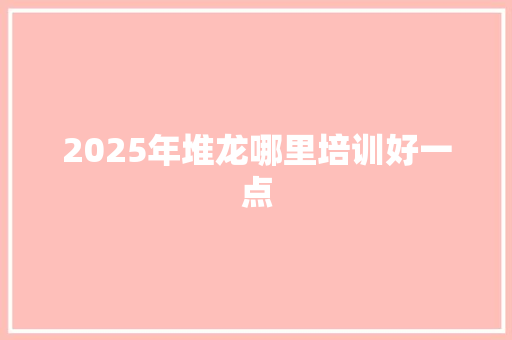 2025年堆龙哪里培训好一点