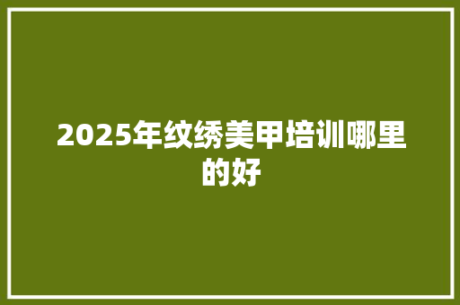 2025年纹绣美甲培训哪里的好