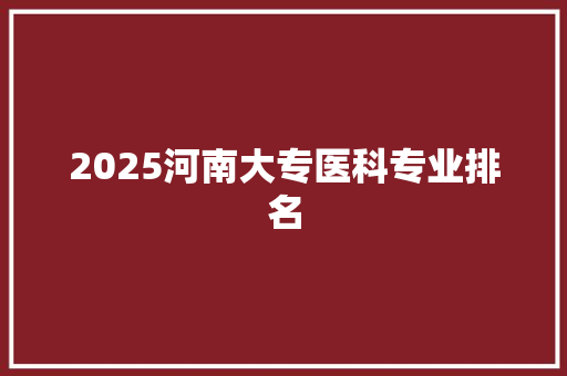 2025河南大专医科专业排名