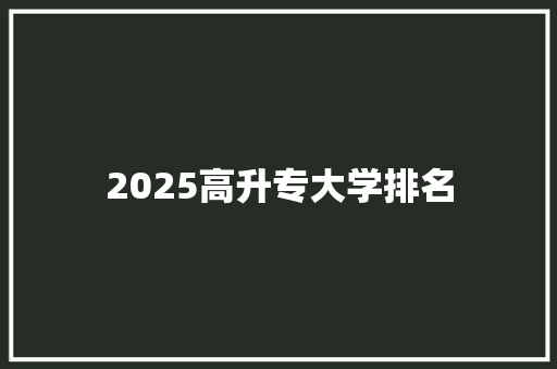 2025高升专大学排名