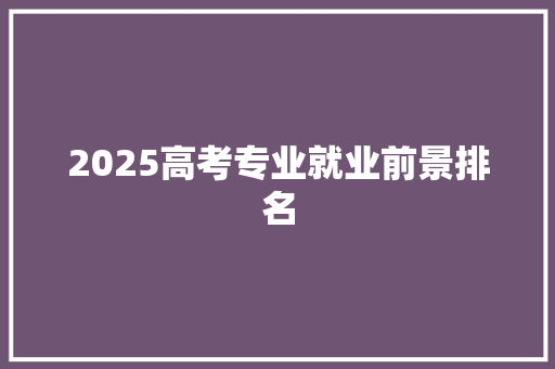 2025高考专业就业前景排名