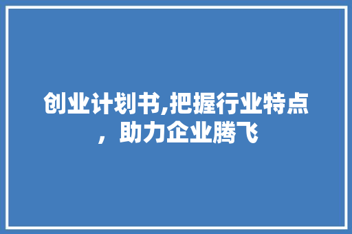 创业计划书,把握行业特点，助力企业腾飞