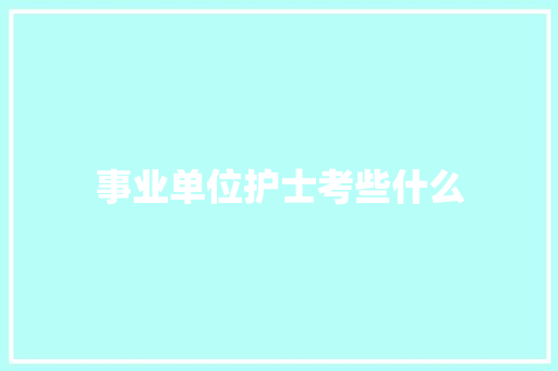 事业单位护士考些什么 范文之家