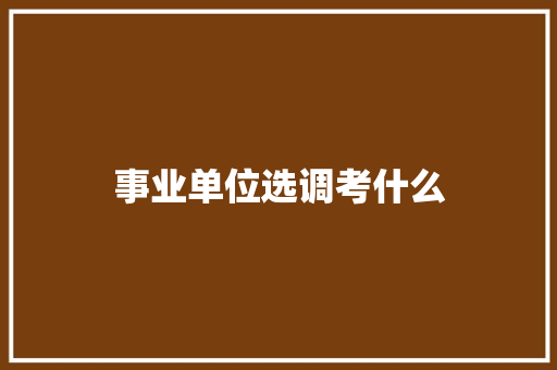 事业单位选调考什么
