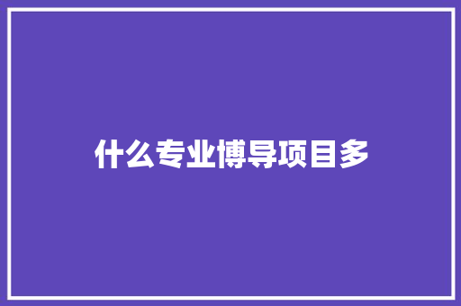 什么专业博导项目多