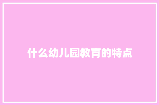 什么幼儿园教育的特点