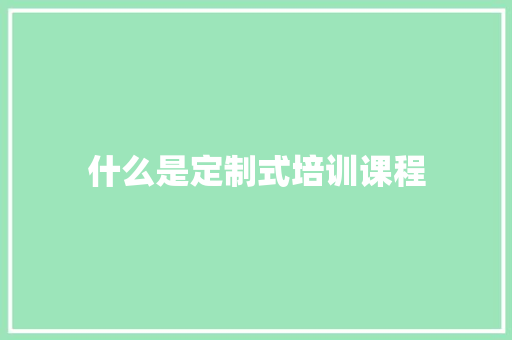 什么是定制式培训课程