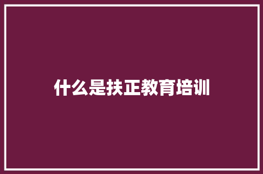 什么是扶正教育培训