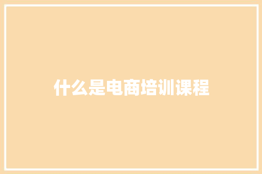 什么是电商培训课程