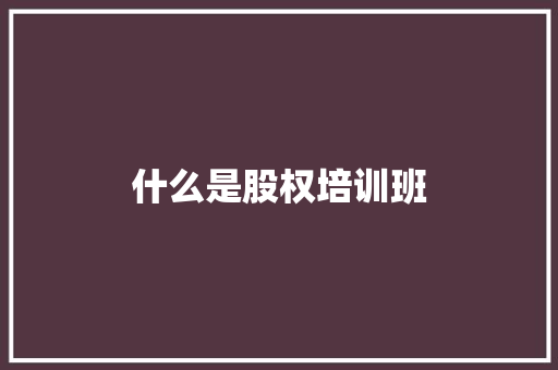 什么是股权培训班