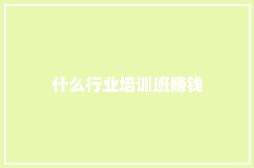 什么行业培训班赚钱