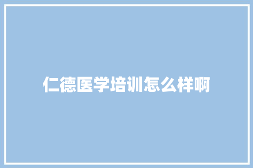 仁德医学培训怎么样啊