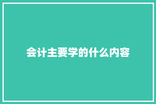 会计主要学的什么内容